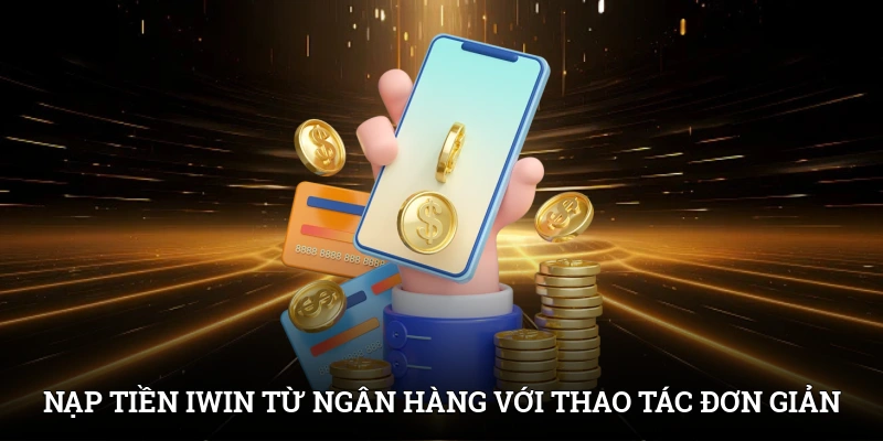 Nạp Tiền IWIN – Quy Trình Mở Lối Giải Trí Đỉnh Cao 1 Nạp tiền IWIN từ ngân hàng với các thao tác đơn giản