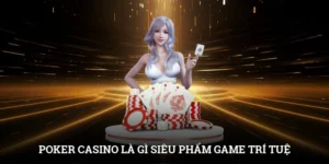 Poker Casino Là Gì? Siêu Phẩm Game Trí Tuệ Hút Khách